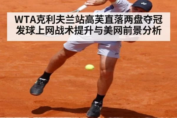 WTA克利夫兰站高芙直落两盘夺冠发球上网战术提升与美网前景分析