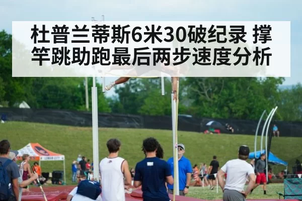 杜普兰蒂斯6米30破纪录 撑竿跳助跑最后两步速度分析 | jiuyou