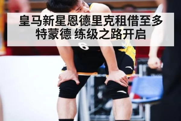 皇马新星恩德里克租借至多特蒙德 练级之路开启 | jiuyou
