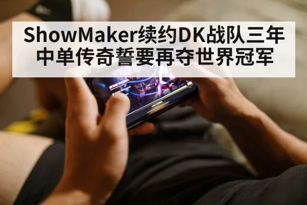 ShowMaker续约DK战队三年 中单传奇誓要再夺世界冠军 | jiuyou