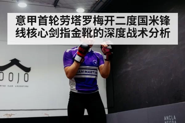 意甲首轮劳塔罗梅开二度国米锋线核心剑指金靴的深度战术分析 | jiuyou