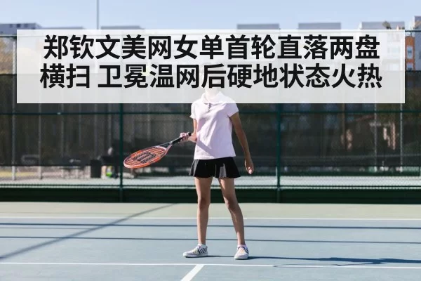 郑钦文美网女单首轮直落两盘横扫 卫冕温网后硬地状态火热 | jiuyou