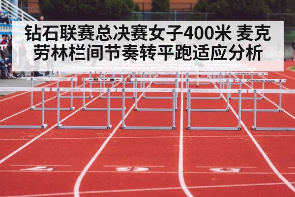 钻石联赛总决赛女子400米 麦克劳林栏间节奏转平跑适应分析