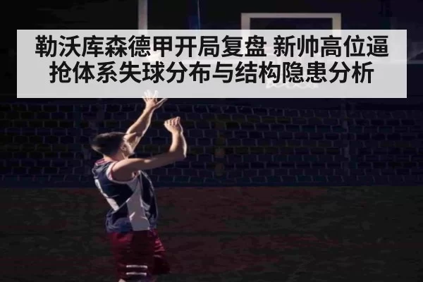 勒沃库森德甲开局复盘 新帅高位逼抢体系失球分布与结构隐患分析
